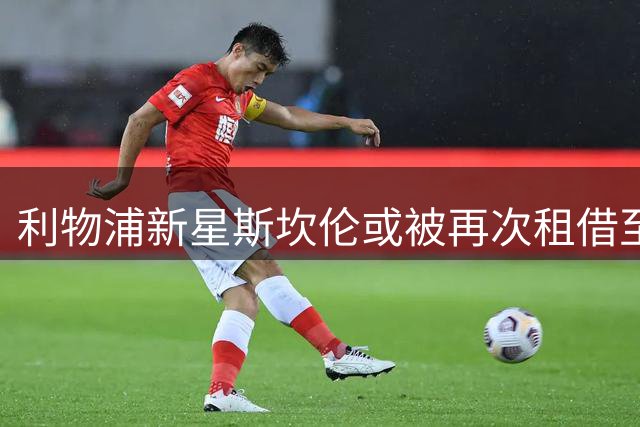 利物浦新星斯坎伦或被再次租借至英冠球队