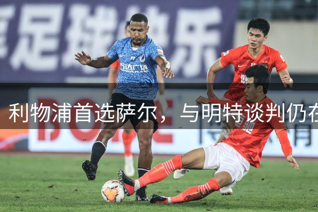 利物浦首选萨尔，与明特谈判仍在继续