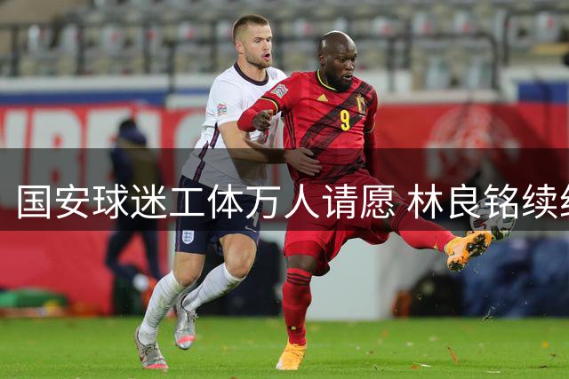 国安球迷工体万人请愿 林良铭续约悬念持续升温