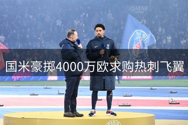 国米豪掷4000万欧求购热刺飞翼 巴黎新援或外租尤文