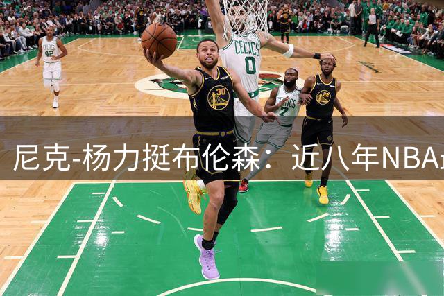尼克-杨力挺布伦森：近八年NBA最强表现堪比詹库杜