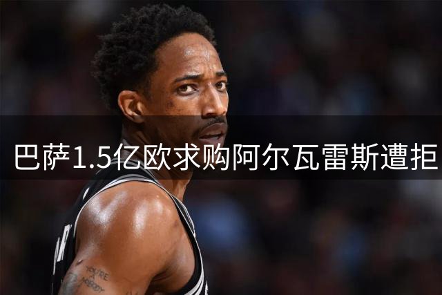 巴萨1.5亿欧求购阿尔瓦雷斯遭拒 马竞向FIFA投诉违规接触