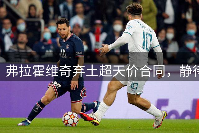 弗拉霍维奇弃土超天价合同，静待巴萨抛橄榄枝