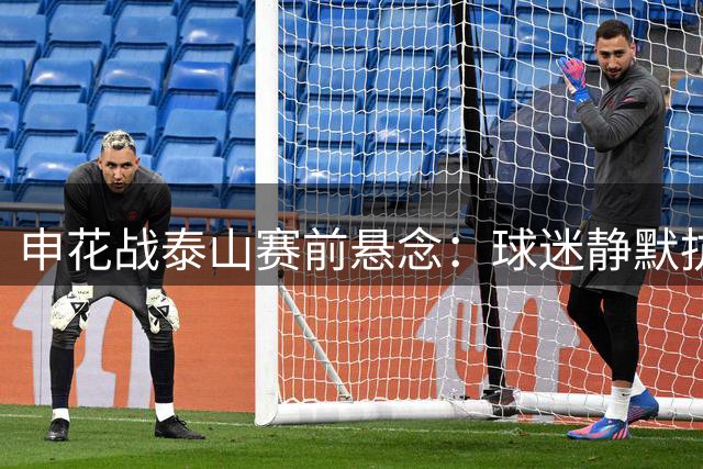 申花战泰山赛前悬念：球迷静默抗议 中场控球存隐忧