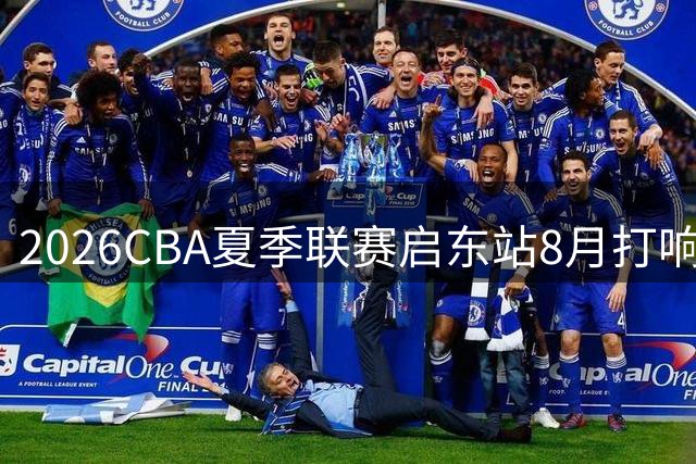 2026CBA夏季联赛启东站8月打响 四强球队上演巅峰对决