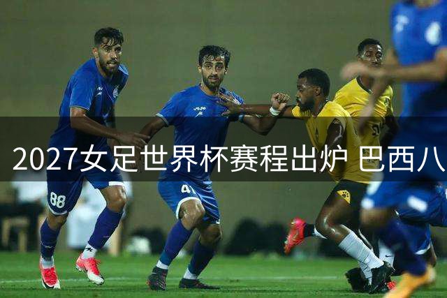 2027女足世界杯赛程出炉 巴西八城举办64场赛事
