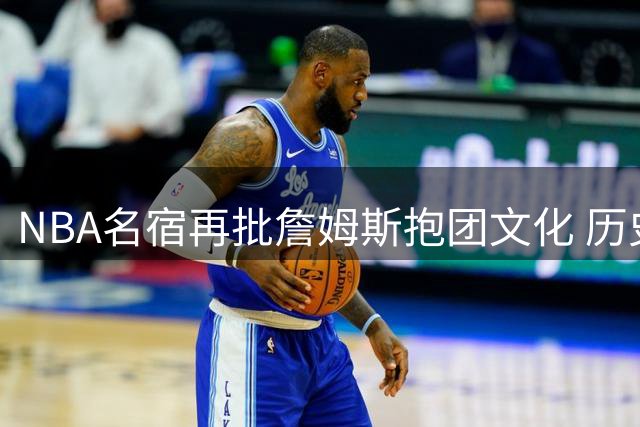 NBA名宿再批詹姆斯抱团文化 历史最佳之争陷舆论漩涡