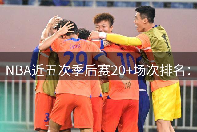 NBA近五次季后赛20+场次排名：布伦森登顶群雄